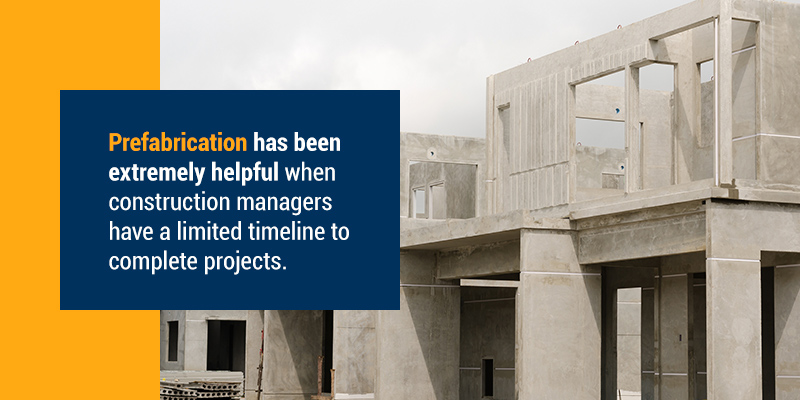 Prefabrication has been extremely helpful when construction managers have a limited timeline to complete projects.