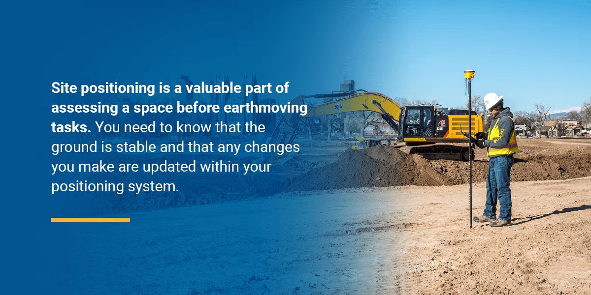 Site positioning is a valuable part of assessing a space before earthmoving tasks. You need to know that the ground is stable and that any changes you make are updated within your positioning system.